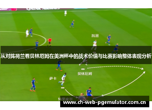 从对阵荷兰看贝林厄姆在美洲杯中的战术价值与比赛影响整体表现分析