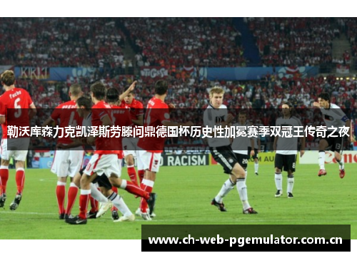 勒沃库森力克凯泽斯劳滕问鼎德国杯历史性加冕赛季双冠王传奇之夜