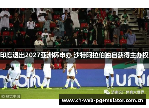 印度退出2027亚洲杯申办 沙特阿拉伯独自获得主办权