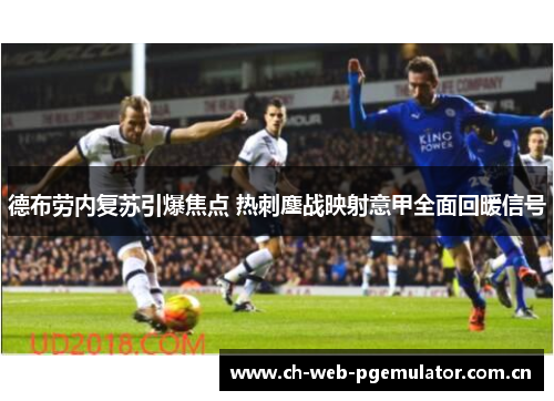 德布劳内复苏引爆焦点 热刺鏖战映射意甲全面回暖信号