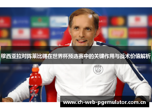 穆西亚拉对阵莱比锡在世界杯预选赛中的关键作用与战术价值解析